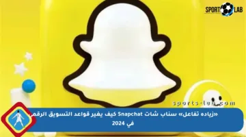 «زيادة تفاعل» سناب شات Snapchat كيف يغير قواعد التسويق الرقمي في 2024